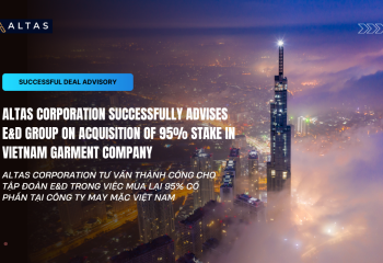 THƯƠNG VỤ TƯ VẤN THÀNH CÔNG: ALTAS CORPORATION TƯ VẤN CHO TẬP ĐOÀN E&D MUA LẠI 95% CỔ PHẦN TẠI CÔNG TY MAY MẶC VIỆT NAM